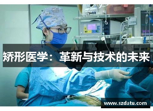 矫形医学:革新与技术的未来 矫形医学:革新与技术的未来