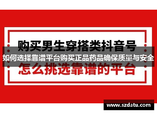 如何选择靠谱平台购买正品药品确保质量与安全
