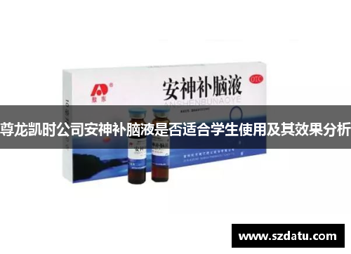尊龙凯时公司安神补脑液是否适合学生使用及其效果分析