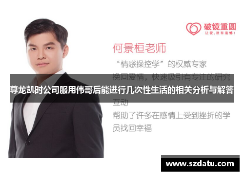 尊龙凯时公司服用伟哥后能进行几次性生活的相关分析与解答