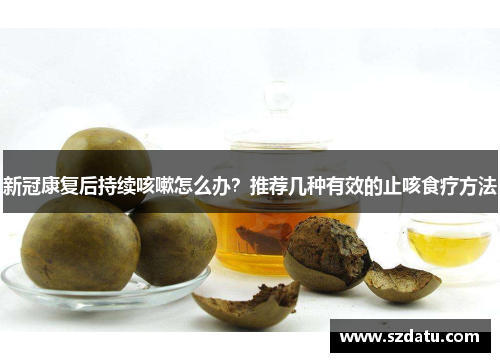 新冠康复后持续咳嗽怎么办?推荐几种有效的止咳食疗方法 新冠康复后持续咳嗽怎么办?推荐几种有效的止咳食疗方法