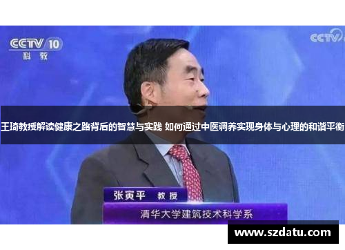 王琦教授解读健康之路背后的智慧与实践 如何通过中医调养实现身体与心理的和谐平衡 王琦教授解读健康之路背后的智慧与实践 如何通过中医调养实现身体与心理的和谐平衡