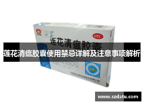 莲花清瘟胶囊使用禁忌详解及注意事项解析 莲花清瘟胶囊使用禁忌详解及注意事项解析
