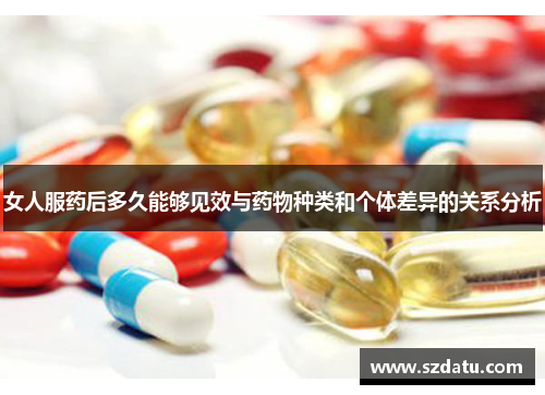 女人服药后多久能够见效与药物种类和个体差异的关系分析 女人服药后多久能够见效与药物种类和个体差异的关系分析