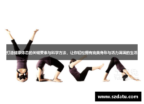 打造健康体态的关键要素与科学方法，让你轻松拥有完美身形与活力满满的生活