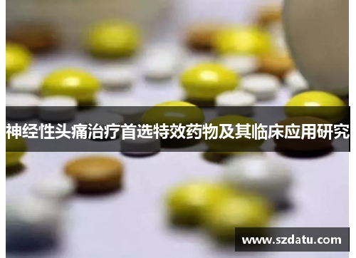 神经性头痛治疗首选特效药物及其临床应用研究