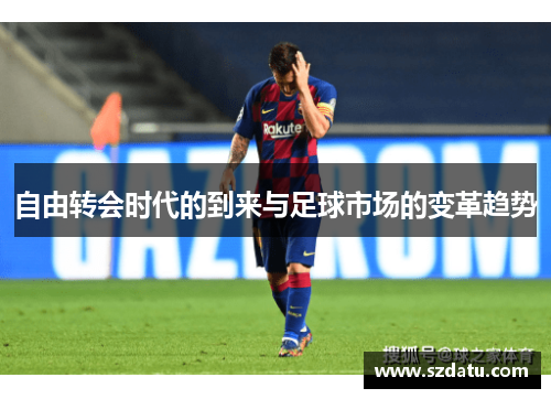 自由转会时代的到来与足球市场的变革趋势